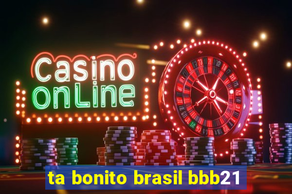 ta bonito brasil bbb21